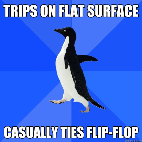 Trips on flat surface Casually ties flip-flop  Socially Awkward Penguin