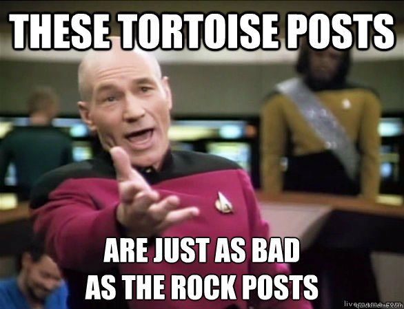 these tortoise posts Are just as bad
as the rock posts  Annoyed Picard HD