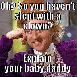 baby daddy drama - OH? SO YOU HAVEN'T SLEPT WITH A CLOWN? EXPLAIN YOUR BABY DADDY Condescending Wonka