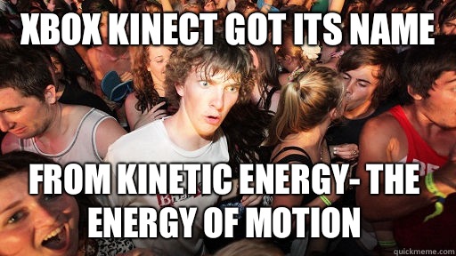 Xbox kinect got its name From kinetic energy- the energy of motion  Sudden Clarity Clarence