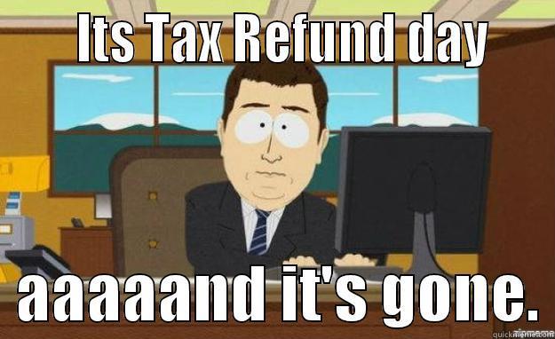      ITS TAX REFUND DAY      AAAAAND IT'S GONE. aaaand its gone