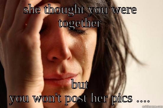 SHE THOUGHT YOU WERE TOGETHER BUT YOU WON'T POST HER PICS .... First World Problems