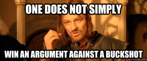 One does not simply Win an argument against a Buckshot  One Does Not Simply