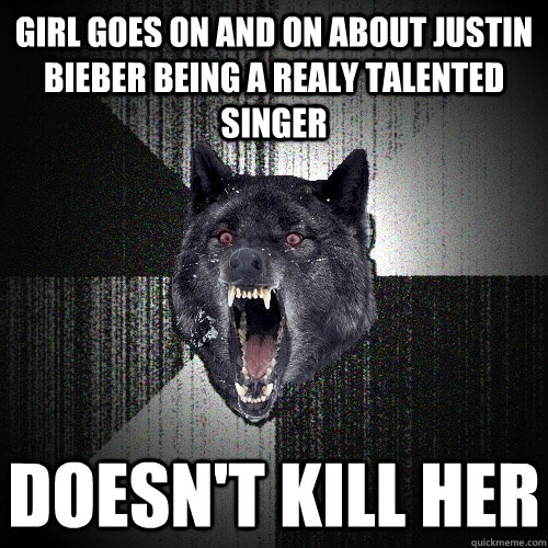 Girl goes on and on about Justin Bieber being a realy talented singer Doesn't Kill her  Insanity Wolf