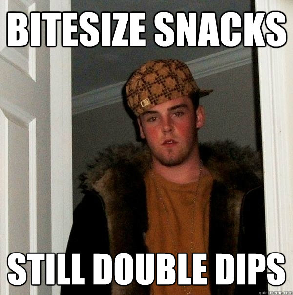Bitesize snacks Still double dips - Bitesize snacks Still double dips  Scumbag Steve