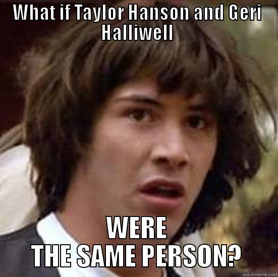 WHAT IF TAYLOR HANSON AND GERI HALLIWELL WERE THE SAME PERSON? conspiracy keanu