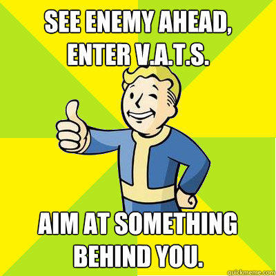 see enemy ahead,       Enter V.A.T.S. Aim at something behind you. - see enemy ahead,       Enter V.A.T.S. Aim at something behind you.  Fallout new vegas