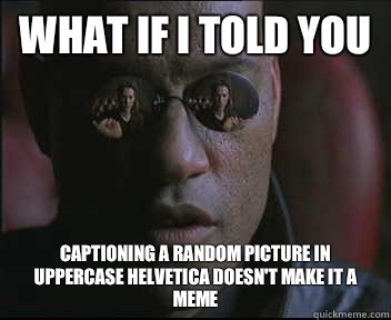 What if I told you Captioning a random picture in uppercase Helvetica doesn't make it a meme  Morpheus SC