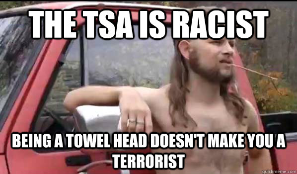 The TSA is racist Being a towel head doesn't make you a terrorist  - The TSA is racist Being a towel head doesn't make you a terrorist   Almost Politically Correct Redneck