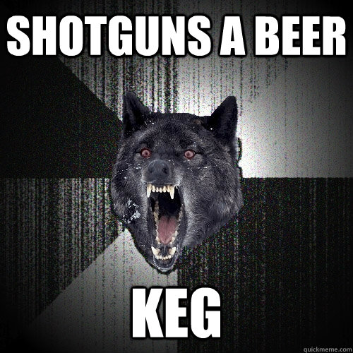 shotguns a beer keg  - shotguns a beer keg   Insanity Wolf