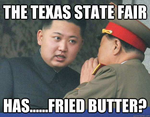 The Texas State Fair Has......fried butter? - The Texas State Fair Has......fried butter?  Hungry Kim Jong Un