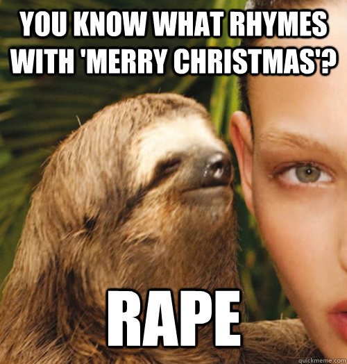 You know what rhymes with 'Merry Christmas'? Rape  Whispering Sloth