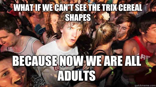What if we can't see the Trix cereal shapes  Because now we are all adults  Sudden Clarity Clarence