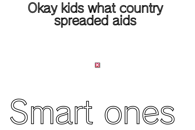Aids all around the world - OKAY KIDS WHAT COUNTRY SPREADED AIDS SMART ONES Unhelpful High School Teacher