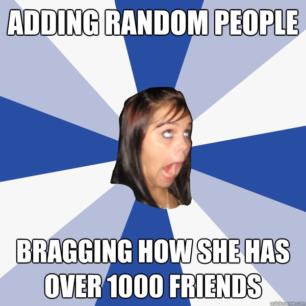 Adding random people bragging how she has over 1000 friends Caption 3 goes here  Annoying Facebook Girl