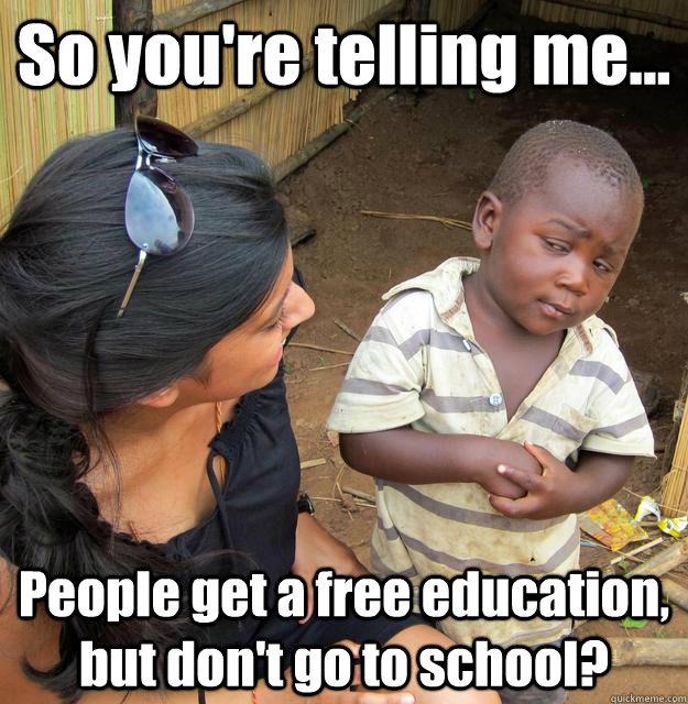 So you're telling me... People get a free education, but don't go to school?  3rd World Skeptical Child