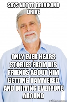 Says not to drink and drive Only ever hears stories from his friends about him getting hammered and driving everyone around - Says not to drink and drive Only ever hears stories from his friends about him getting hammered and driving everyone around  Baby Boomer Dad
