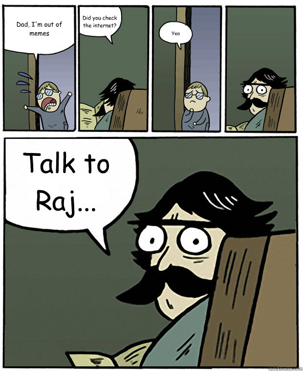 Dad, I'm out of memes Did you check the internet? Yea Talk to Raj...  Stare Dad