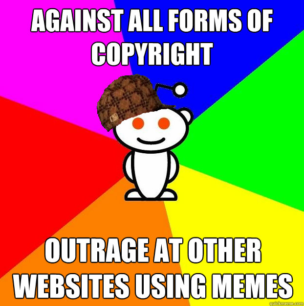 against all forms of copyright outrage at other websites using memes  Scumbag Redditor