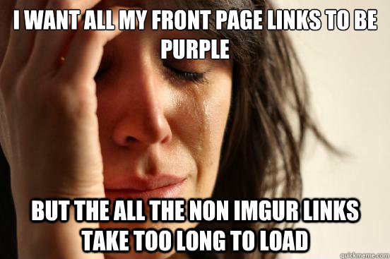 i want all my front page links to be purple but the all the non imgur links take too long to load  First World Problems