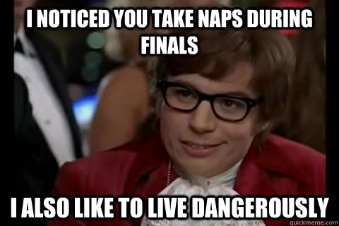 I noticed you take naps during finals i also like to live dangerously - I noticed you take naps during finals i also like to live dangerously  Dangerously - Austin Powers