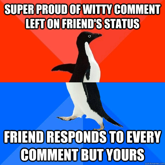 super proud of witty comment left on friend's status friend responds to every comment but yours  Socially Awesome Awkward Penguin
