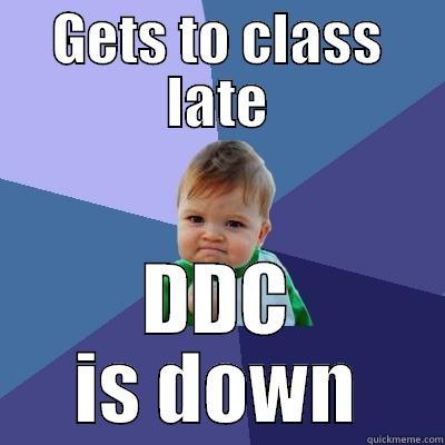 GETS TO CLASS LATE DDC IS DOWN Success Kid