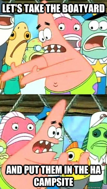 Let's take the boatyard and put them in the HA campsite  Push it somewhere else Patrick