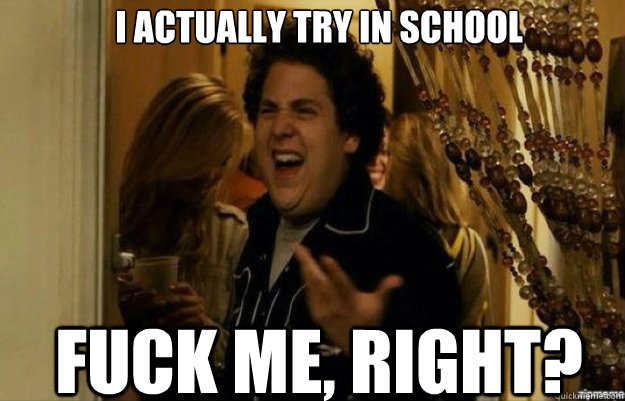 I actually try in school FUCK ME, RIGHT?  fuck me right 2