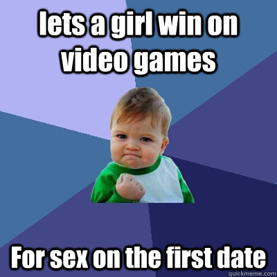 lets a girl win on video games For sex on the first date  Success Kid