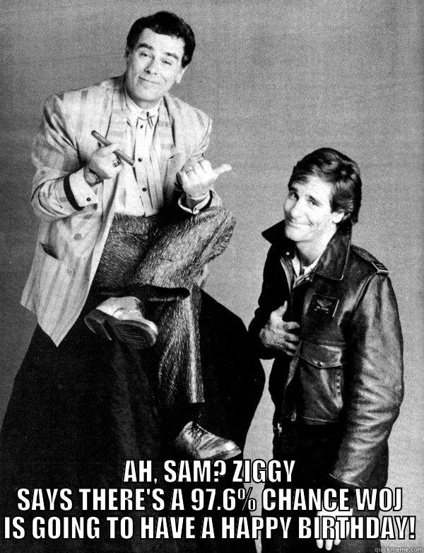  AH, SAM? ZIGGY SAYS THERE'S A 97.6% CHANCE WOJ IS GOING TO HAVE A HAPPY BIRTHDAY! Misc