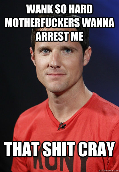 Wank so hard motherfuckers wanna arrest me that shit cray  Embarrassed Jason Russell