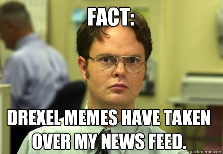 Fact: Drexel MEMES have taken over my news feed.  Schrute