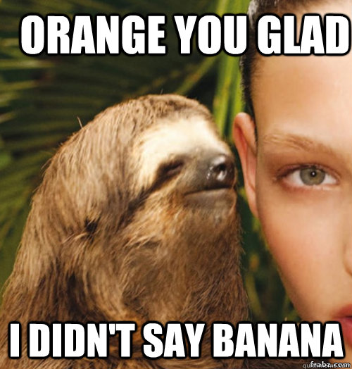 orange you glad i didn't say banana  rape sloth
