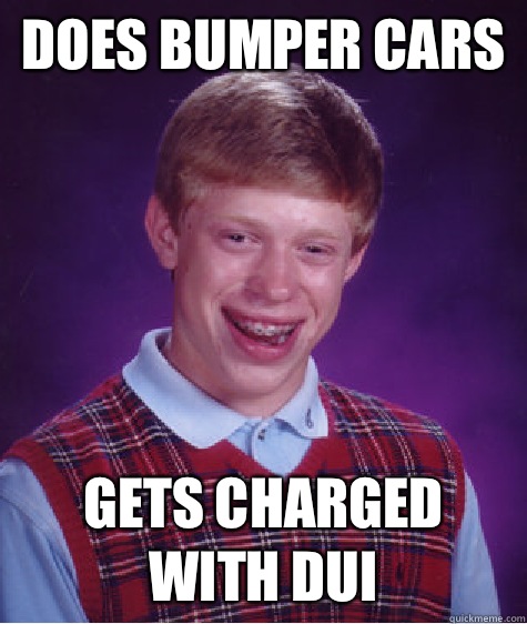 Does bumper cars Gets charged with dui  Bad Luck Brian