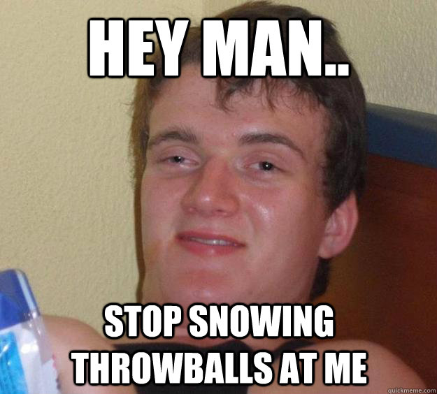 hey man.. stop snowing throwballs at me - hey man.. stop snowing throwballs at me  10 Guy