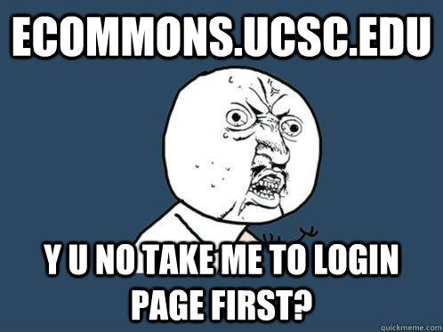 ecommons.ucsc.edu Y U NO take me to login page first? - ecommons.ucsc.edu Y U NO take me to login page first?  Y U No