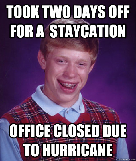 Took two days off for a  staycation Office Closed due to hurricane  - Took two days off for a  staycation Office Closed due to hurricane   Bad Luck Brian