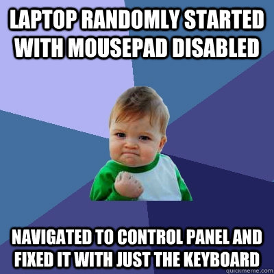 Laptop randomly started with mousepad disabled Navigated to Control Panel and fixed it with just the keyboard  Success Kid