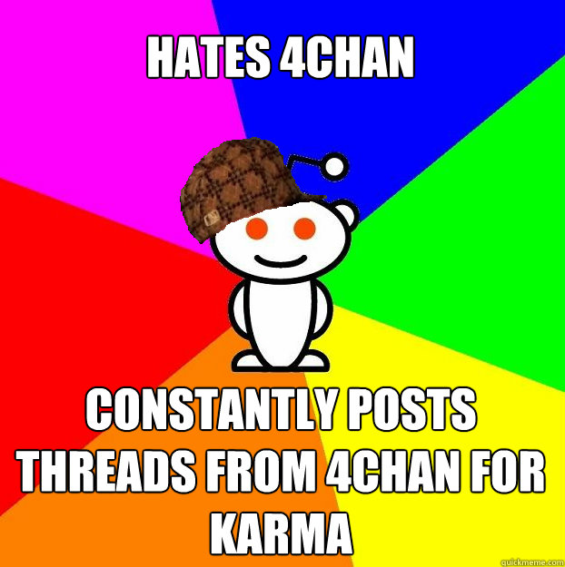 Hates 4chan constantly posts threads from 4chan for karma  Scumbag Redditor