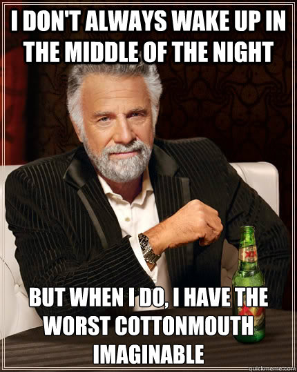 I don't always wake up in the middle of the night but when I do, I have the worst cottonmouth imaginable - I don't always wake up in the middle of the night but when I do, I have the worst cottonmouth imaginable  The Most Interesting Man In The World