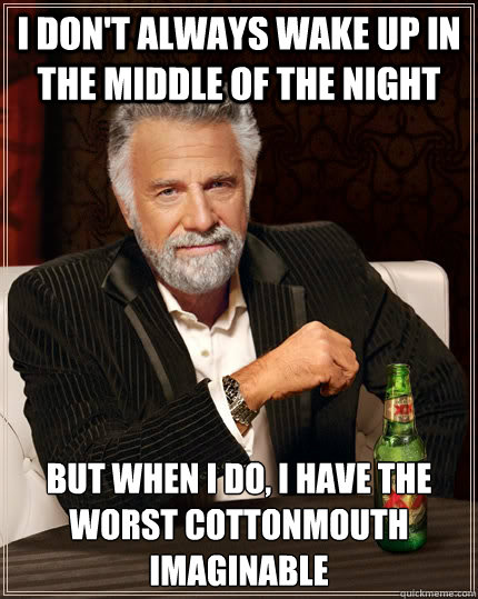 I don't always wake up in the middle of the night but when I do, I have the worst cottonmouth imaginable  The Most Interesting Man In The World