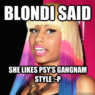 Blondi said she likes PSY's gangnam style :-P  nicki and alexis