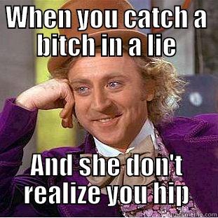 WHEN YOU CATCH A BITCH IN A LIE AND SHE DON'T REALIZE YOU HIP Condescending Wonka