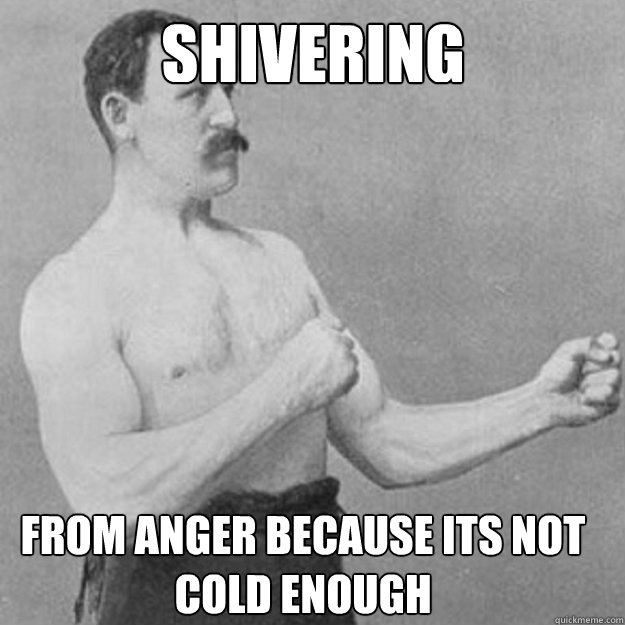 shivering  from anger because its not cold enough - shivering  from anger because its not cold enough  Misc