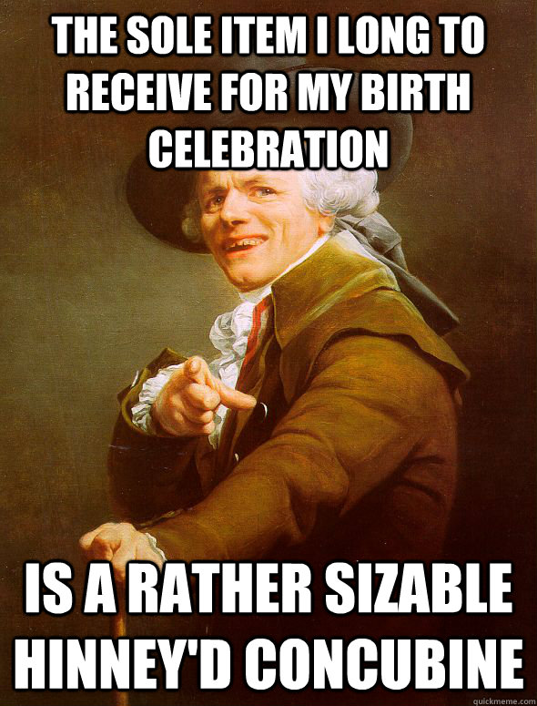 The sole item I long to receive for my birth celebration is a rather sizable hinney'd concubine  Joseph Ducreux