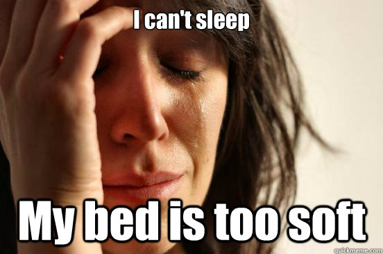 I can't sleep My bed is too soft  First World Problems