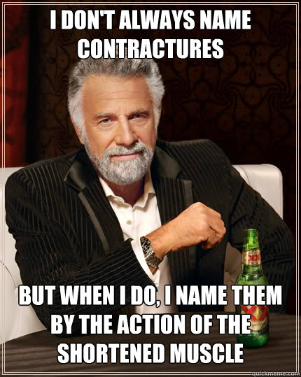 I don't always name contractures but when i do, i name them by the action of the shortened muscle  Dos Equis man