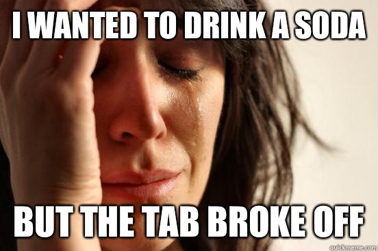 I wanted to drink a soda But the tab broke off  First World Problems