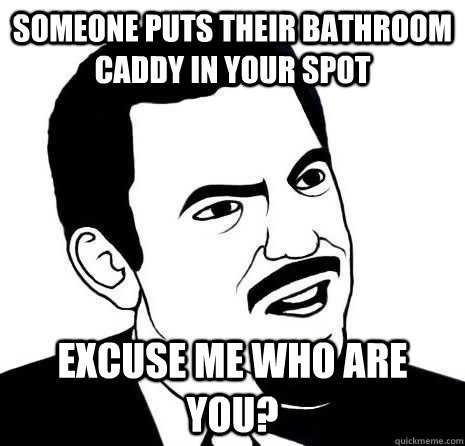Someone puts their bathroom caddy in your spot excuse me who are you?  
